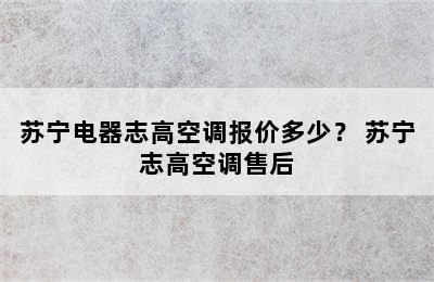 苏宁电器志高空调报价多少？ 苏宁志高空调售后